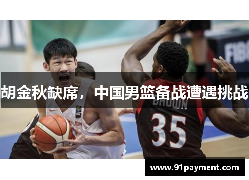 胡金秋缺席，中国男篮备战遭遇挑战